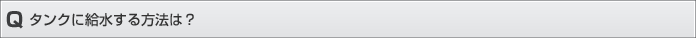 タンクに給水する方法は？
