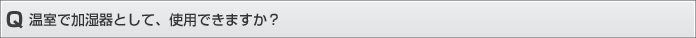 温室で加湿器として、使用できますか？